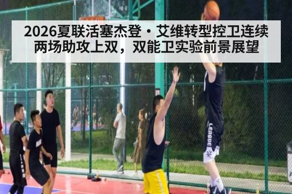 2026夏联活塞杰登·艾维转型控卫连续两场助攻上双,双能卫实验前景展望