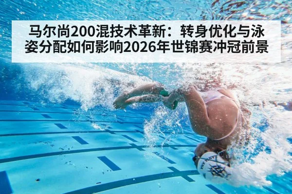 马尔尚200混技术革新：转身优化与泳姿分配如何影响2026年世锦赛冲冠前景