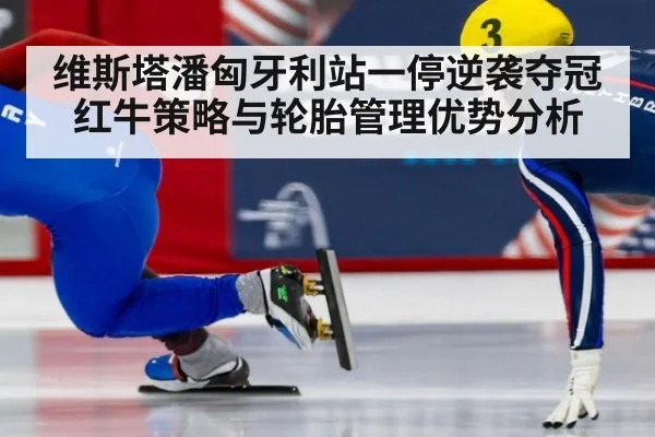 维斯塔潘匈牙利站一停逆袭夺冠 红牛策略与轮胎管理优势分析
