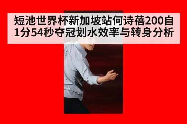短池世界杯新加坡站何诗蓓200自1分54秒夺冠划水效率与转身分析