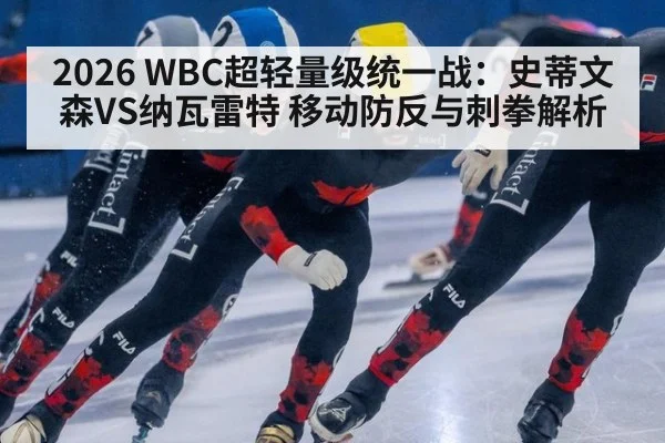 2026 WBC超轻量级统一战:史蒂文森VS纳瓦雷特 移动防反与刺拳解析