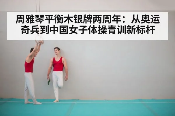 周雅琴平衡木银牌两周年:从奥运奇兵到中国女子体操青训新标杆